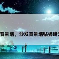 沙发磁砖背景墙，沙发背景墙贴瓷砖怎么装饰？