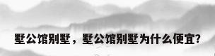 墅公馆别墅，墅公馆别墅为什么便宜？
