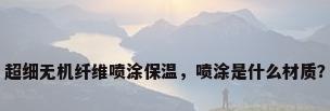 超细无机纤维喷涂保温，喷涂是什么材质？