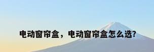 电动窗帘盒，电动窗帘盒怎么选？