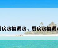 厨房水槽漏水，厨房水槽漏水