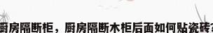 厨房隔断柜，厨房隔断木柜后面如何贴瓷砖？