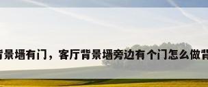 客厅背景墙有门，客厅背景墙旁边有个门怎么做背景墙？