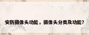 安防摄像头功能，摄像头分类及功能？