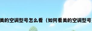 美的空调型号怎么看（如何看美的空调型号）