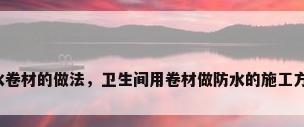 卫生间防水卷材的做法，卫生间用卷材做防水的施工方法是什么？