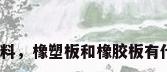 橡胶板材料，橡塑板和橡胶板有什么区别？