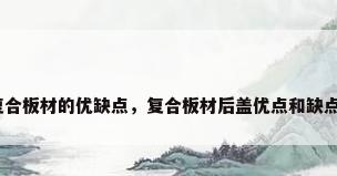 复合板材的优缺点，复合板材后盖优点和缺点？
