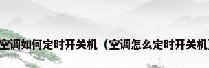 空调如何定时开关机（空调怎么定时开关机）