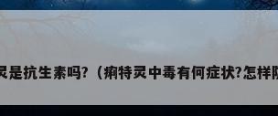 痢特灵是抗生素吗?（痢特灵中毒有何症状?怎样防治?）