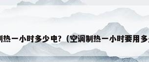 空调制热一小时多少电?（空调制热一小时要用多少电?）