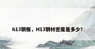 h13钢板，H13钢材密度是多少？