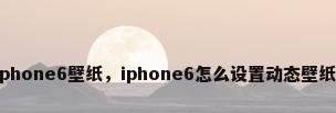 iphone6壁纸，iphone6怎么设置动态壁纸？