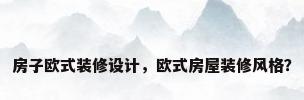 房子欧式装修设计，欧式房屋装修风格？