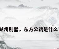 湖州别墅，东方公馆是什么？