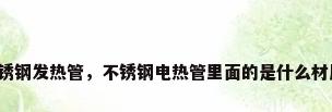 不锈钢发热管，不锈钢电热管里面的是什么材质？