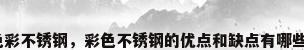 色彩不锈钢，彩色不锈钢的优点和缺点有哪些？