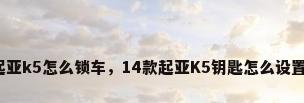 起亚k5怎么锁车，14款起亚K5钥匙怎么设置？
