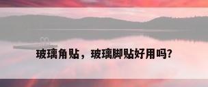 玻璃角贴，玻璃脚贴好用吗？