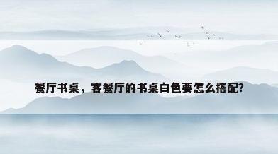 餐厅书桌，客餐厅的书桌白色要怎么搭配？