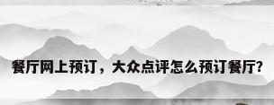 餐厅网上预订，大众点评怎么预订餐厅？
