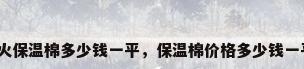 防火保温棉多少钱一平，保温棉价格多少钱一平？