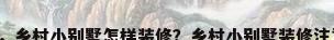 乡下别墅装修，乡村小别墅怎样装修？乡村小别墅装修注意事项有哪些？