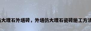 仿大理石外墙砖，外墙仿大理石瓷砖施工方法？