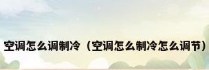 空调怎么调制冷（空调怎么制冷怎么调节）