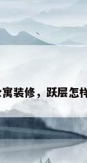 跃层公寓装修，跃层怎样装修？