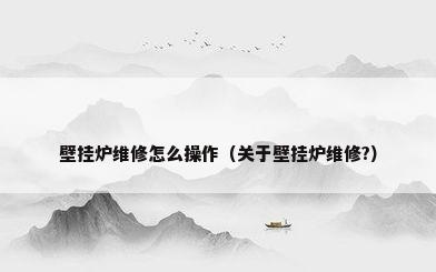 壁挂炉维修怎么操作（关于壁挂炉维修?）