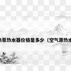 空气能热泵热水器价格是多少（空气源热水器价格）