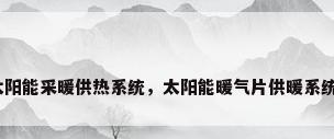 太阳能采暖供热系统，太阳能暖气片供暖系统？