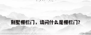 别墅栅栏门，请问什么是栅栏门？