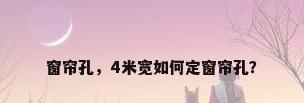 窗帘孔，4米宽如何定窗帘孔？