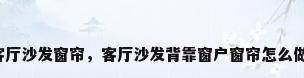 客厅沙发窗帘，客厅沙发背靠窗户窗帘怎么做？