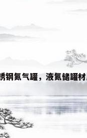 不锈钢氮气罐，液氮储罐材质？