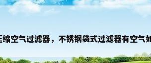 不锈钢压缩空气过滤器，不锈钢袋式过滤器有空气如何解决？