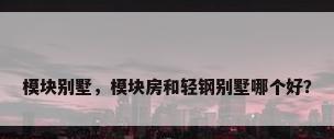 模块别墅，模块房和轻钢别墅哪个好？