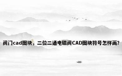 阀门cad图块，二位二通电磁阀CAD图块符号怎样画？