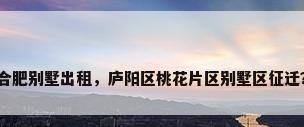 合肥别墅出租，庐阳区桃花片区别墅区征迁？