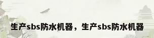 生产sbs防水机器，生产sbs防水机器