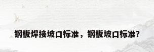钢板焊接坡口标准，钢板坡口标准？
