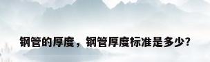 钢管的厚度，钢管厚度标准是多少？