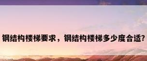 钢结构楼梯要求，钢结构楼梯多少度合适？