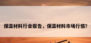 保温材料行业报告，保温材料市场行情？