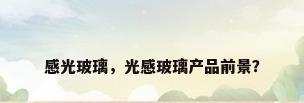 感光玻璃，光感玻璃产品前景？