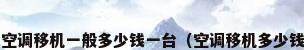 2021空调移机一般多少钱一台（空调移机多少钱一次）