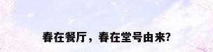 春在餐厅，春在堂号由来？