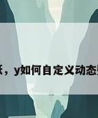 y壁纸，y如何自定义动态壁纸？